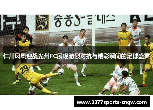 仁川凤凰迎战光州FC展现激烈对抗与精彩瞬间的足球盛宴