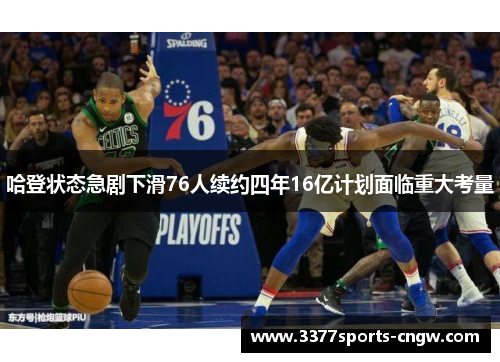 哈登状态急剧下滑76人续约四年16亿计划面临重大考量