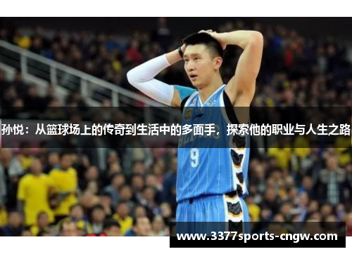 孙悦：从篮球场上的传奇到生活中的多面手，探索他的职业与人生之路